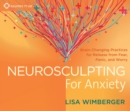 Neurosculpting for Anxiety : Brain-Changing Practices for Release from Fear, Panic, and Worry - Book