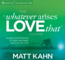 Whatever Arises, Love That Course : Insights and Practices to Open the Heart and Live as Love - Book
