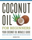 Coconut Oil for Beginners : Your Coconut Oil Miracle Guide - Book