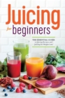 Juicing for Beginners : The essential guide to juicing recipes and juicing for weight loss - Book