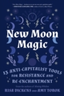 New Moon Magic : 13 Anti-Capitalist Tools for Resistance and Re-Enchantment - Book