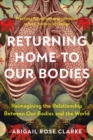 Returning Home to Our Bodies : Reimagining the Relationship Between Our Bodies and the World--Practices for Connecting Somatics, Nature, and Social Change - Book