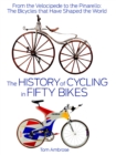 The History of Cycling in Fifty Bikes : From the Velocipede to the Pinarello: The Bicycles that Have Shaped the World - Book