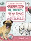 Ultimate Girls' Guide to Drawing: Puppies, Polar Bears, and Other Adorable Animals - Book