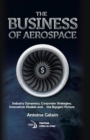 The Business of Aerospace : Industry Dynamics, Corporate Strategies, Innovation Models, and the Big(ger) Picture - Book