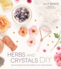 Herbs and Crystals DIY : Use Plant Medicine and Crystal Energy to Heal the Mind and Body - Book