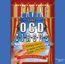 Leaving the OCD Circus : Your Big Ticket Out of Having to Control Every Little Thing - eAudiobook