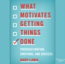 What Motivates Getting Things Done : Procrastination, Emotions, and Success - eAudiobook