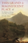 This Grand & Magnificent Place : The Wilderness Heritage of the White Mountains - Book