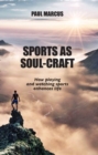 Sports as Soul-Craft : How Playing and Watching Sports Enhances Life - Book