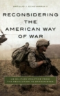 Reconsidering the American Way of War : US Military Practice from the Revolution to Afghanistan - Book