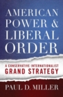 American Power and Liberal Order : A Conservative Internationalist Grand Strategy - Book