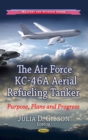 The Air Force KC-46A Aerial Refueling Tanker : Purpose, Plans, and Progress - eBook