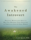 The Awakened Introvert : Practical Mindfulness Skills to Help You Maximize Your Strengths and Thrive in a Loud and Crazy World - Book