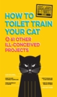 Uncle John's How to Toilet Train Your Cat : And 61 Other Ill-Conceived Projects - eBook