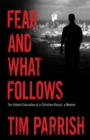 Fear and What Follows : The Violent Education of a Christian Racist, A Memoir - Book