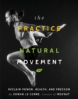 The Practice Of Natural Movement : Reclaim Power, Health, and Freedom - Book