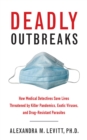 Deadly Outbreaks : How Medical Detectives Save Lives Threatened by Killer Pandemics, Exotic Viruses, and Drug-Resistant Parasites - eBook