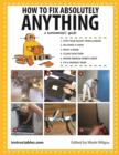 How to Fix Absolutely Anything : A Homeowner?s Guide - Book