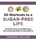 50 Shortcuts to a Sugar-Free Life : How Pistachios, Olive Oil, and a Good Night's Sleep Can Help You Overcome Sugar Addiction for a Longer, Healthier Life - Book