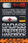 Badass Prepper's Handbook : Everything You Need to Know to Prepare Yourself for the Worst - Book