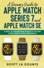 A Senior's Guide to Apple Watch Series 7 and Apple Watch SE : An Easy To Understand Guide To the 2021 Apple Watch With watchOS 8 - Book