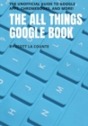 The All Things Google Book : The Unofficial Guide to Google Apps, Chromebooks, and More! - Book