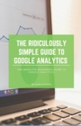 The Ridiculously Simple Guide to Google Analytics : The Absolute Beginners Guide to Google Analytics - Book