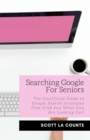 Searching Google For Seniors : The Unofficial Guide to Google Search Strategies That Find You What You Are Looking For! - Book