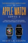 The Ridiculously Simple Guide to Apple Watch Series 3 : A Practical Guide to Getting Started with Apple Watch Series 3 and Watchos 6 - Book