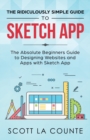 The Ridiculously Simple Guide to Sketch App : The Absolute Beginners Guide to Designing Websites and Apps with Sketch App - Book
