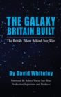 The Galaxy Britain Built - The British Talent Behind Star Wars (hardback) - Book