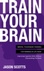 Train Your Brain: Mental Toughness Training For Winning In Life Now! : Improving Cognitive Skills without Overworking the Brain - eBook
