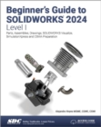 Beginner's Guide to SOLIDWORKS 2024 - Level I : Parts, Assemblies, Drawings, SOLIDWORKS Visualize and SimulationXpress - Book