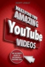 Make Your Own Amazing YouTube Videos : Learn How to Film, Edit, and Upload Quality Videos to YouTube - Book