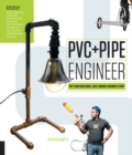 PVC and Pipe Engineer : Put Together Cool, Easy, Maker-Friendly Stuff - Book