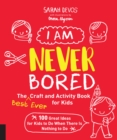 I Am Never Bored: The Best Ever Craft and Activity Book for Kids : 100 Great Ideas for Kids to Do When There is Nothing to Do - Book