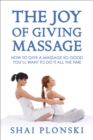The Joy of Giving Massage : How to Give a Massage So Good You'll Want to Do It All the Time - eBook
