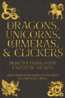 Dragons, Unicorns, Chimeras, and Clickers : How To Train Your Fantastic Beasts - Book