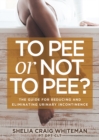 To Pee or Not to Pee? : The Guide for Reducing and Eliminating Urinary Incontinence - Book