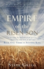 Empire of the Risen Son : A Treatise on the Kingdom of God-What it is and Why it Matters Book One: There is Another King - Book
