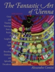 The Fantastic Art of Vienna : Great and Timeless Paintings from a Realm of Laughter and Light, of Brooding, Darkness and Splendid Decadence - Book