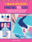 The Grown-Up's Guide to Painting with Kids : 20+ fun fluid art and messy paint projects for adults and kids to make together Volume 2 - Book