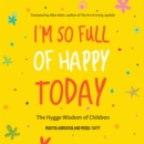 I'm So Full of Happy Today : The Hygge Wisdom of Children - Book