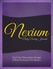 Nexium Daily Dosage Journal : Track Your Prescription Dosage: A Must for Anyone on Nexium - Book