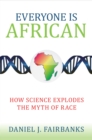 Everyone Is African : How Science Explodes the Myth of Race - Book