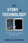 The Story of Technology : How We Got Here and What the Future Holds - Book