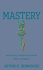 Mastery : How Learning Transforms our Brains, Minds, and Bodies - Book