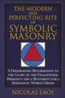 The Modern and Perfecting Rite of Symbolic Masonry : A Freemasonic Reformation To the Glory of the Enlightened Humanity and a Movement for a Humanistic World Order - Book
