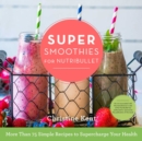 Super Smoothies for NutriBullet : More Than 75 Simple Recipes to Supercharge Your Health - eBook